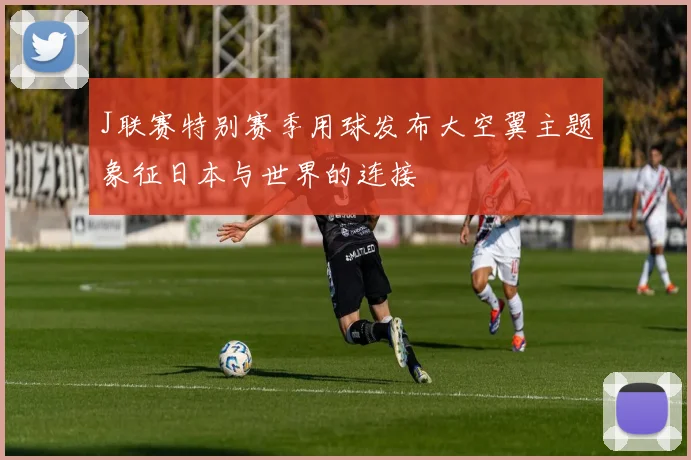 J联赛特别赛季用球发布大空翼主题象征日本与世界的连接
