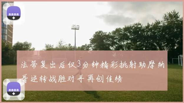 法蒂复出后仅3分钟精彩挑射助摩纳哥逆转战胜对手再创佳绩