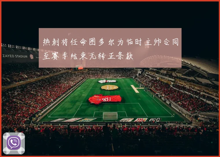 热刺将任命图多尔为临时主帅合同至赛季结束无转正条款