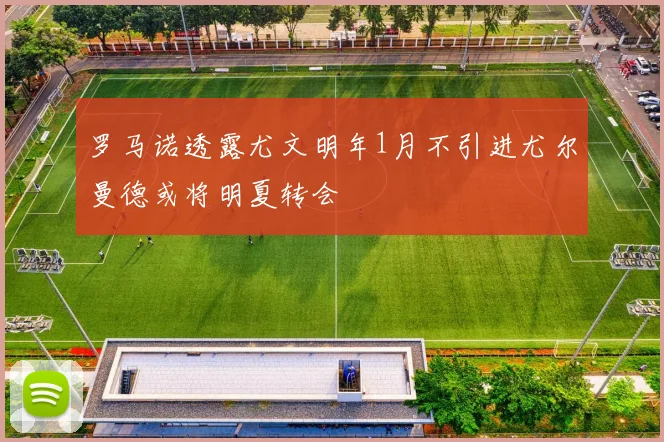 罗马诺透露尤文明年1月不引进尤尔曼德或将明夏转会
