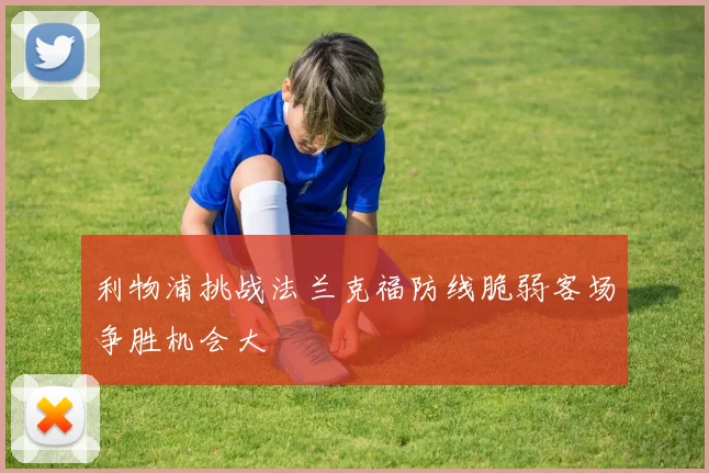 利物浦挑战法兰克福防线脆弱客场争胜机会大
