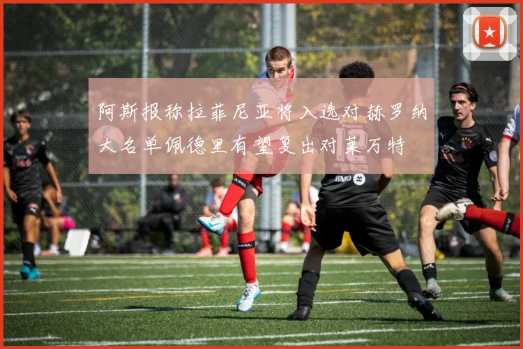 阿斯报称拉菲尼亚将入选对赫罗纳大名单佩德里有望复出对莱万特