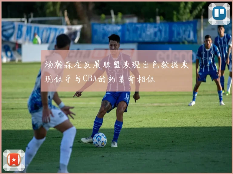 杨瀚森在发展联盟表现出色数据表现似乎与CBA的约基奇相似