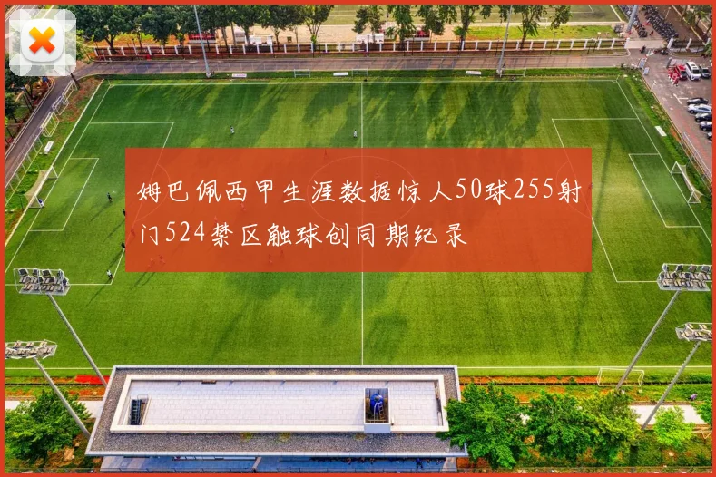 姆巴佩西甲生涯数据惊人50球255射门524禁区触球创同期纪录