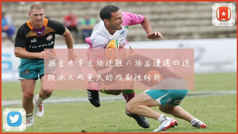 掘金开季主场连胜六场后遭遇四连败冰火两重天的戏剧性转折