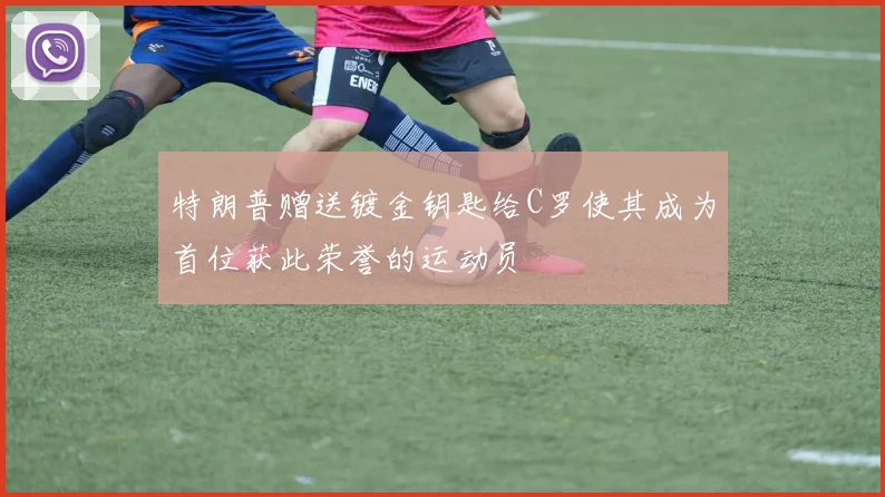 特朗普赠送镀金钥匙给C罗使其成为首位获此荣誉的运动员