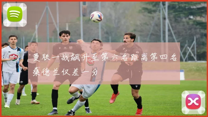 曼联一战飙升至第六名距离第四名桑德兰仅差一分