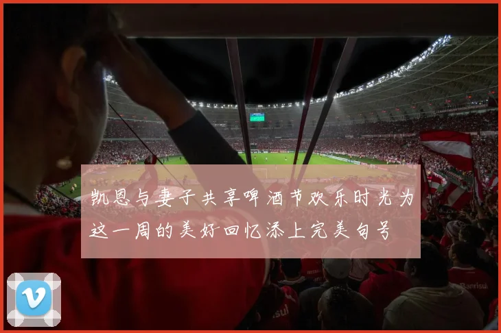 凯恩与妻子共享啤酒节欢乐时光为这一周的美好回忆添上完美句号