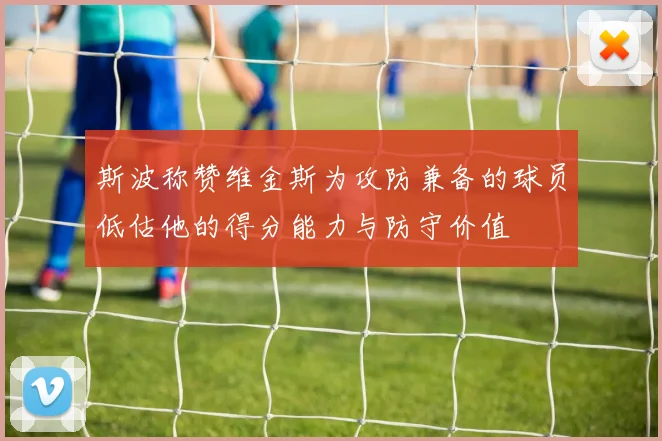 斯波称赞维金斯为攻防兼备的球员低估他的得分能力与防守价值
