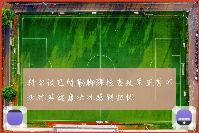 科尔谈巴特勒脚踝检查结果正常不会对其健康状况感到担忧