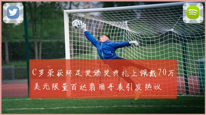 C罗荣获环足奖颁奖典礼上佩戴70万美元限量百达翡丽手表引发热议